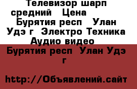 Телевизор шарп средний › Цена ­ 3 000 - Бурятия респ., Улан-Удэ г. Электро-Техника » Аудио-видео   . Бурятия респ.,Улан-Удэ г.